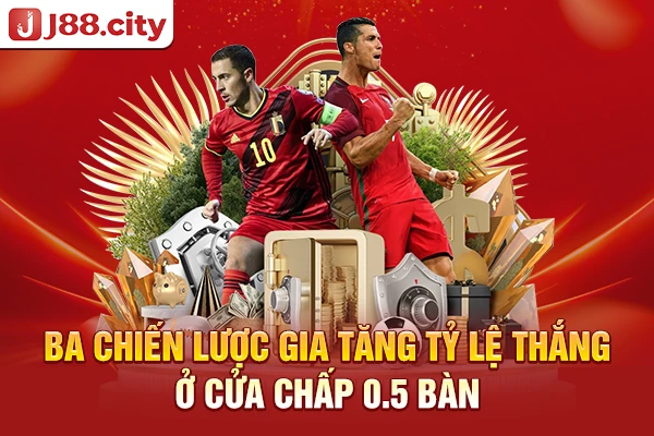 Ba chiến lược gia tăng tỷ lệ thắng ở cửa chấp 0.5 bàn
