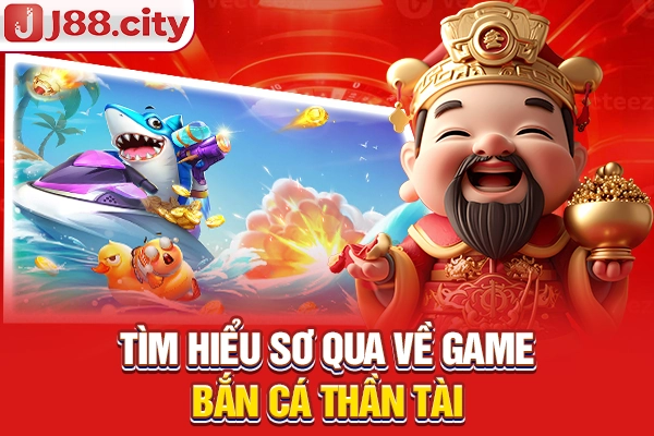 Tìm hiểu sơ qua về game bắn cá Thần Tài