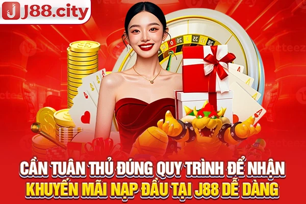 Cần tuân thủ đúng quy trình để nhận khuyến mãi nạp đầu tại J88 dễ dàng